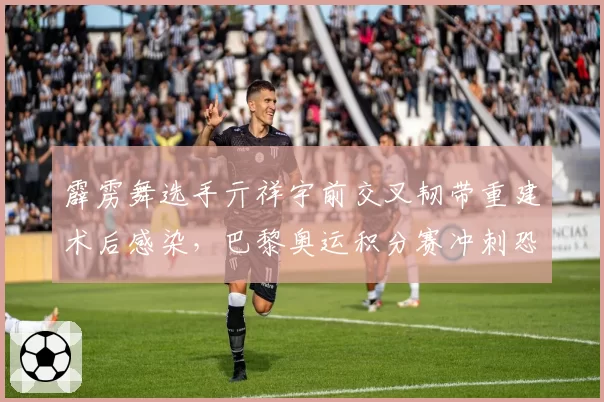 霹雳舞选手亓祥宇前交叉韧带重建术后感染,巴黎奥运积分赛冲刺恐泡汤