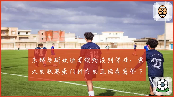 朱婷与斯坎迪奇续约谈判停滞,意大利联赛豪门科内利亚诺有意签下