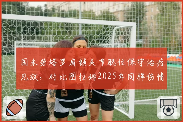 国米劳塔罗肩锁关节脱位保守治疗见效，对比图拉姆2025年同样伤情恢复周期减少2周