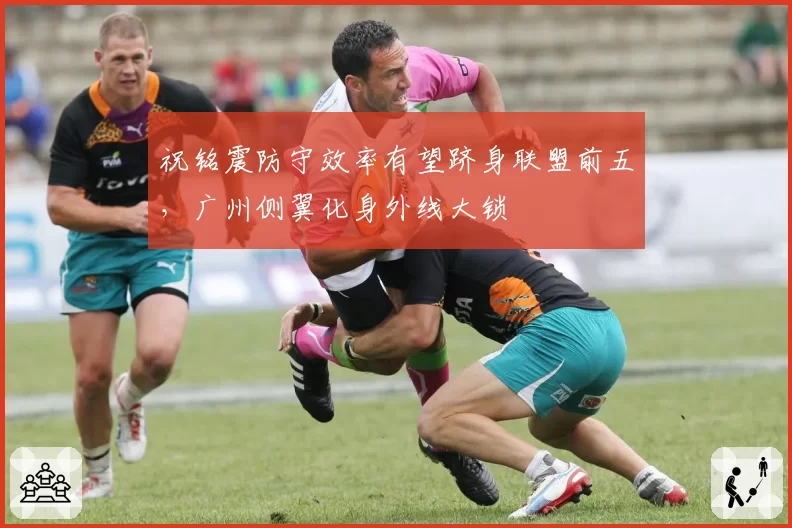 祝铭震防守效率有望跻身联盟前五，广州侧翼化身外线大锁