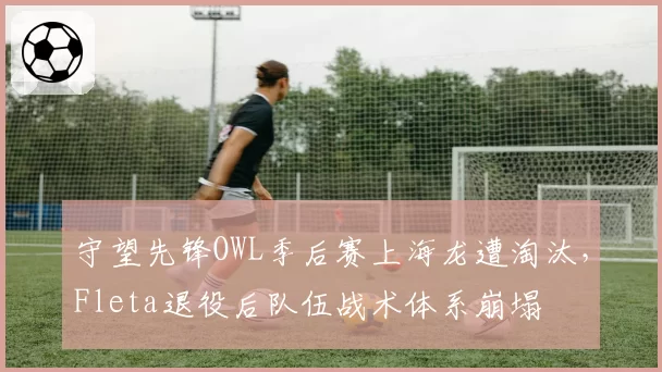 守望先锋OWL季后赛上海龙遭淘汰,Fleta退役后队伍战术体系崩塌