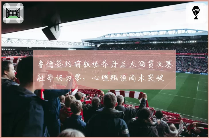 鲁德签约前教练乔丹后大满贯决赛胜率仍为零，心理瓶颈尚未突破