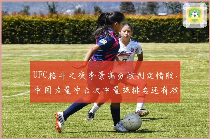 UFC格斗之夜李景亮分歧判定惜败，中国力量冲击次中量级排名还有戏吗？
