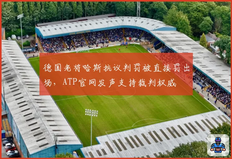 德国老将哈斯抗议判罚被直接罚出场，ATP官网发声支持裁判权威