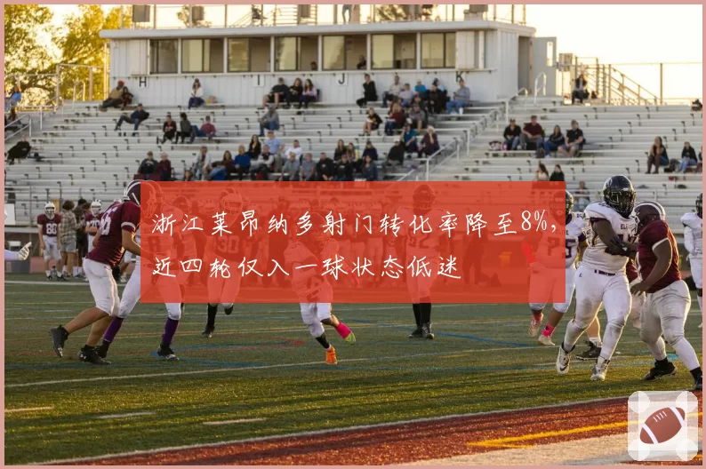 浙江莱昂纳多射门转化率降至8%，近四轮仅入一球状态低迷