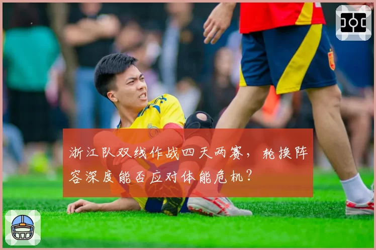 浙江队双线作战四天两赛，轮换阵容深度能否应对体能危机？