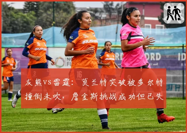 灰熊vs雷霆：莫兰特突破被多尔特撞倒未吹，詹金斯挑战成功但已失关键球