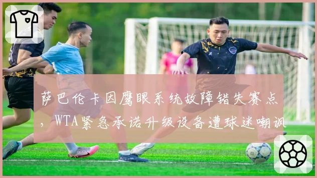萨巴伦卡因鹰眼系统故障错失赛点，WTA紧急承诺升级设备遭球迷嘲讽